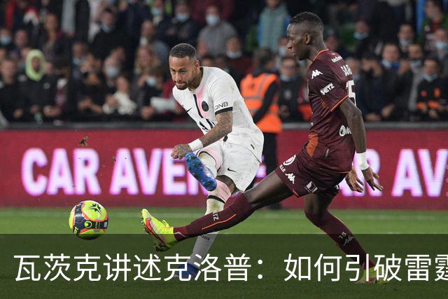 瓦茨克讲述克洛普：如何引破雷霆，带来足球的春天
